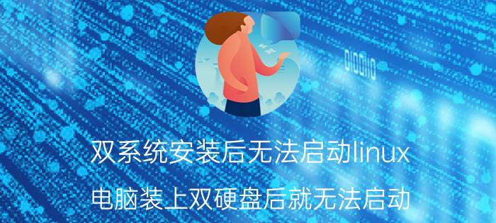 双系统安装后无法启动linux 电脑装上双硬盘后就无法启动？